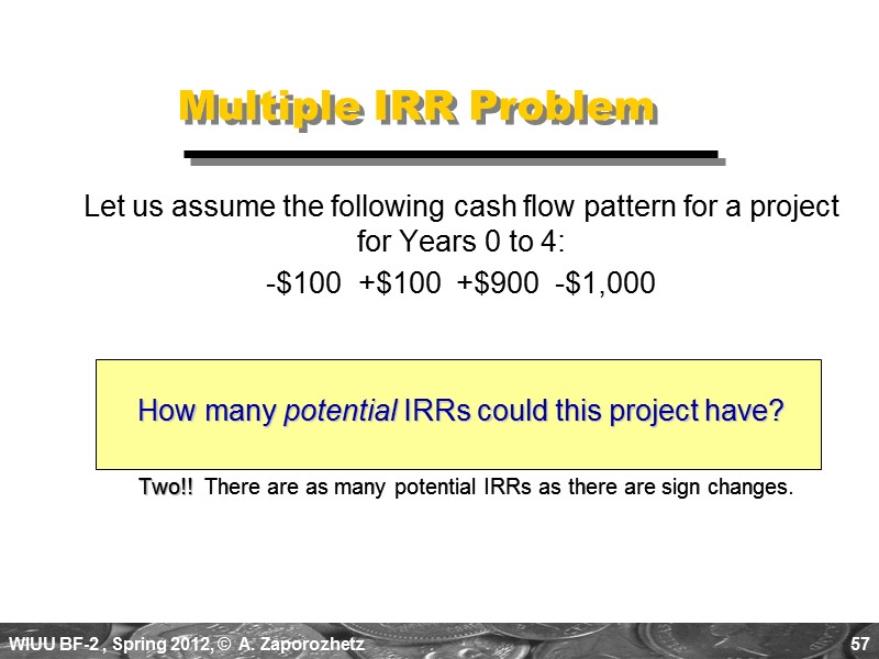 57 Multiple IRR Problem  Two!!  There are as many potential IRRs as